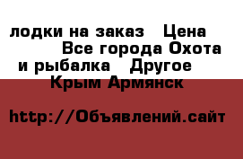 лодки на заказ › Цена ­ 15 000 - Все города Охота и рыбалка » Другое   . Крым,Армянск